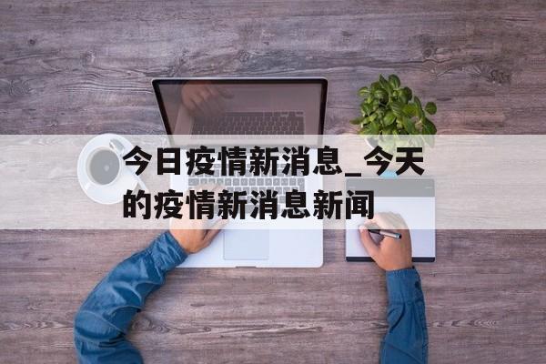 今日疫情新消息_今天的疫情新消息新闻